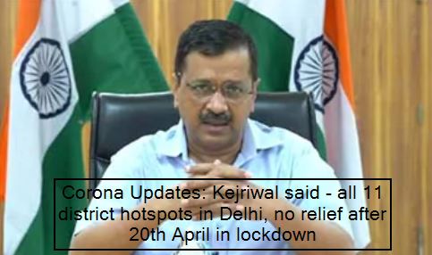 Corona Updates Kejriwal said - all 11 district hotspots in Delhi, no relief after 20th April in lockdown