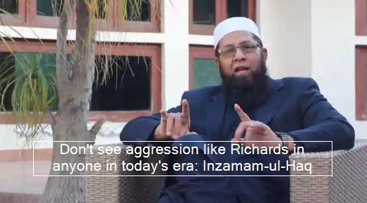 Don't see aggression like Richards in anyone in today's era Inzamam-ul-Haq
