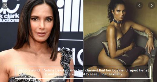 Fashion world - Padma Lakshmi who had claimed that her boyfriend raped her at 16 and her uncle was first to assault her sexually