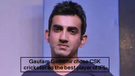Gautam Gambhir chose CSK cricketer as the best player of IPL