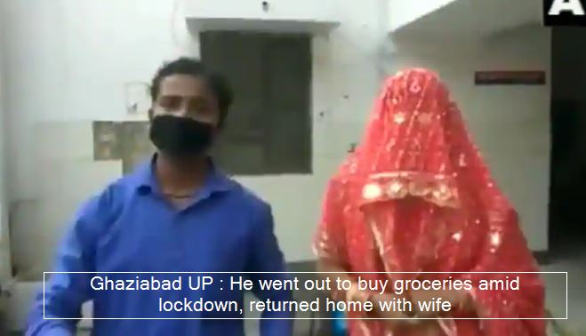 Ghaziabad UP - He went out to buy groceries amid lockdown, returned home with wife