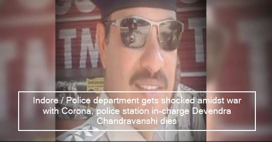 Indore - Police department gets shocked amidst war with Corona, police station in-charge Devendra Chandravanshi dies