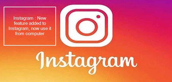 Instagram New feature added to Instagram, now use it from computer