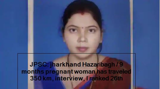 JPSC- jharkhand Hazaribagh -9 months pregnant woman has traveled 350 km, interview, I ranked 26th