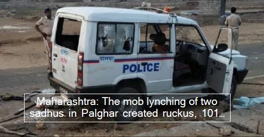 Maharashtra- The mob lynching of two sadhus in Palghar created ruckus, 101 accused in custody