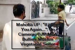 Mahoba UP - If I See You Again... On Camera, BJP MLA Bullies Muslim Vegetable Seller
