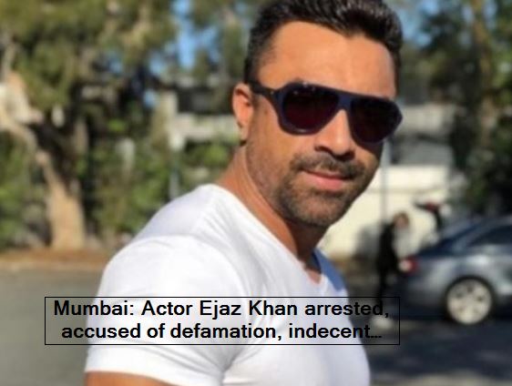 Mumbai Actor Ejaz Khan arrested, accused of defamation, indecent language and violation of restrictive orders