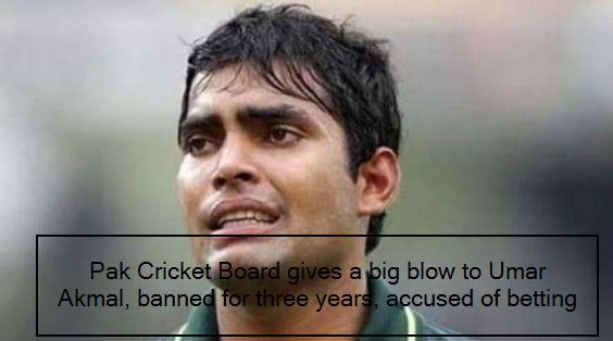 Pak Cricket Board gives a big blow to Umar Akmal, banned for three years, accused of betting