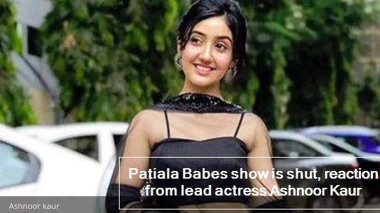 Patiala Babes show is shut, reaction from lead actress Ashnoor Kaur