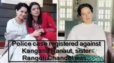 Police case registered against Kangana Ranaut, sister Rangoli Chandel was supported in the video