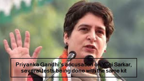 Priyanka Gandhi's accusation on Yogi Sarkar, many tests being done with the same