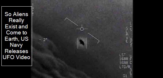 So Aliens Really Exist and Come to Earth, US Navy Releases UFO Video