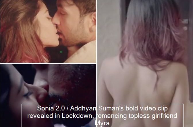 Sonia 2.0 - Addhyan Suman's bold video clip revealed in Lockdown, romancing topless girlfriend Myra