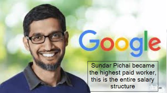 Sundar Pichai became the highest paid worker, this is the entire salary structure