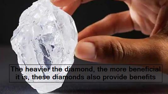 The heavier the diamond, the more beneficial it is, these diamonds also provide benefits