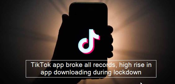 TikTok app broke all records, high rise in app downloading during lockdown