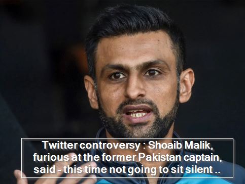 Twitter controversy - Shoaib Malik, furious at the former Pakistan captain, said - this time not going to sit silent ..