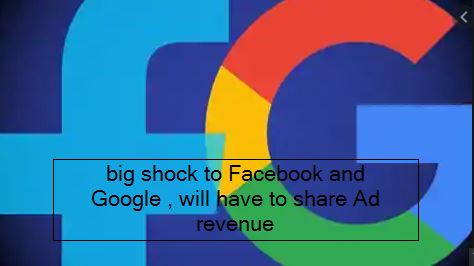 big shock to Facebook and Google , will have to share Ad revenue