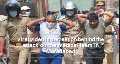 viral video is the reason behind the attack on the medical team in Moradabad