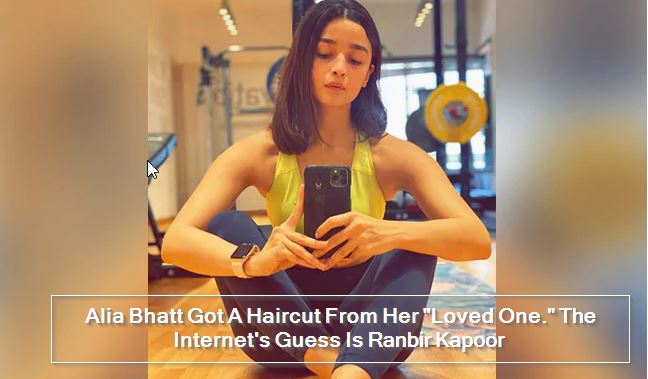 Alia Bhatt Got A Haircut From Her _Loved One._ The Internet's Guess Is Ranbir Ka