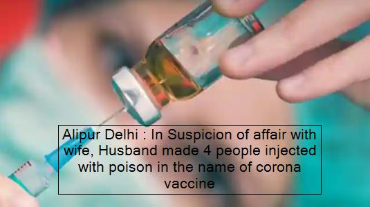 Alipur Delhi - In Suspicion of affair with wife, Husband made 4 people injected with poison in the name of corona vaccine
