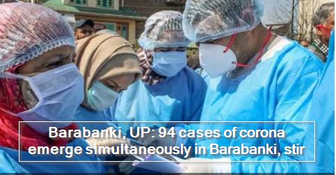 Barabanki, UP- 94 cases of corona emerge simultaneously in Barabanki, stir