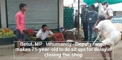 Betul, MP - Inhumanity - Deputy ranger makes 71-year-old to do sit ups for delay in closing the shop