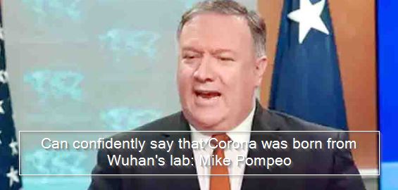 Can confidently say that Corona was born from Wuhan's lab - Mike Pompeo