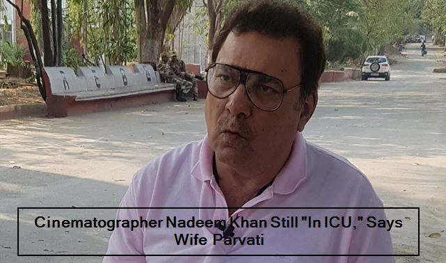 Cinematographer Nadeem Khan Still _In ICU,_ Says Wife Parvati