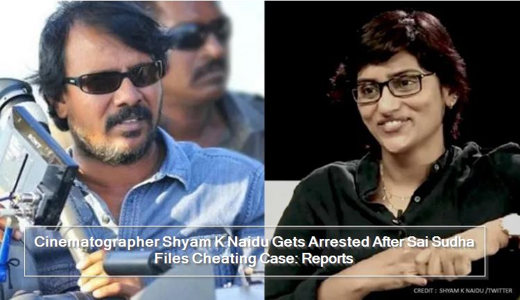 Cinematographer Shyam K Naidu Gets Arrested After Sai Sudha Files Cheating Case
