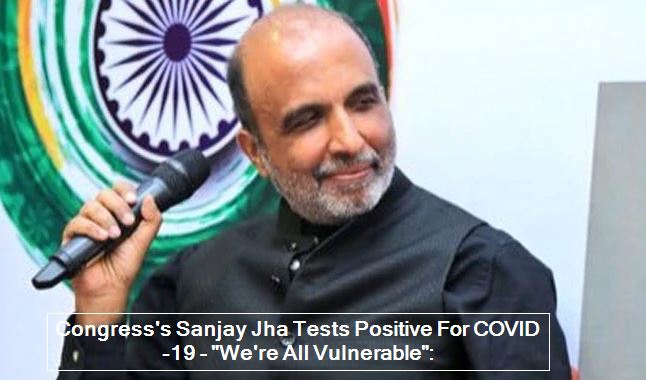 Congress's Sanjay Jha Tests Positive For COVID-19 - We're All Vulnerable