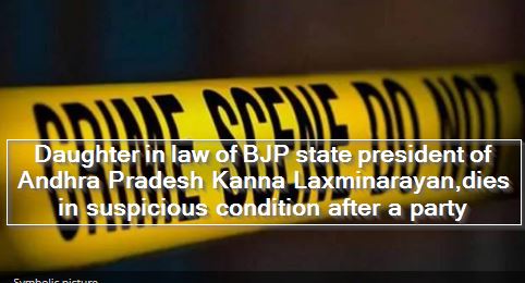 Daughter in law of BJP state president of Andhra Pradesh Kanna Laxminarayan,dies in suspicious condition after a party