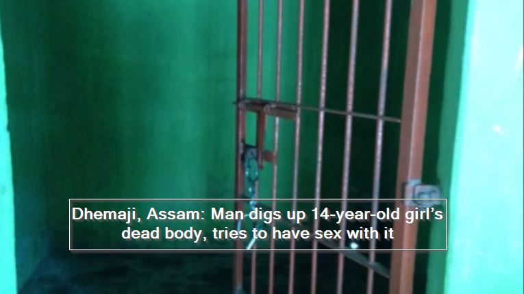 Dhemaji, Assam- Man digs up 14-year-old girl’s dead body, tries to have sex with it
