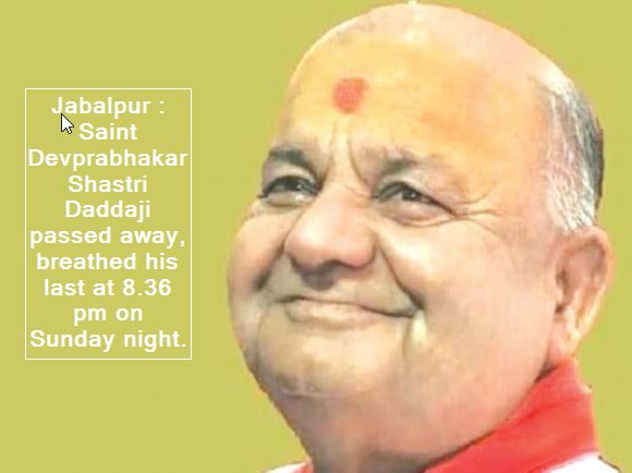 Jabalpur -Saint Devprabhakar Shastri Daddaji passed away, breathed his last at 8.36 pm on Sunday night.