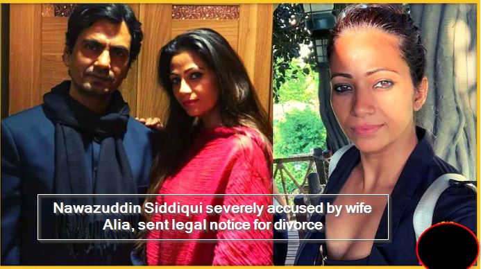 Nawazuddin Siddiqui severely accused by wife Alia, sent legal notice for divorce