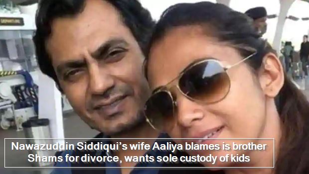 Nawazuddin Siddiqui’s wife Aaliya blames is brother Shams for divorce, wants sole custody of kids