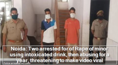 Noida- Two arrested for of Rape of minor using intoxicated drink, then abusing for a year, threatening to make video viral