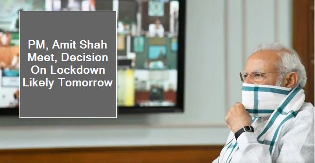 PM, Amit Shah Meet, Decision On Lockdown Likely Tomorrow