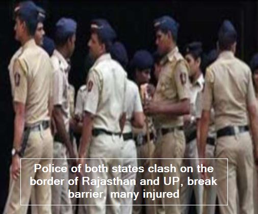Police of both states clash on the border of Rajasthan and UP, break barrier, many injured