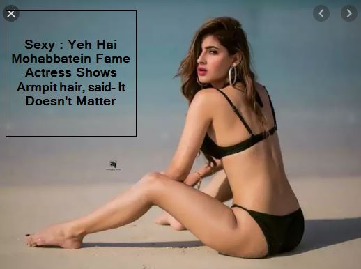 Sexy Karisha sharma, Yeh Hai Mohabbatein Fame Actress Shows Armpit hair, said- It Doesn't Matter