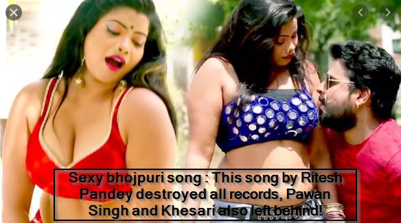 Sexy bhojpuri song - This song by Ritesh Pandey destroyed all records, Pawan Singh and Khesari also left behind!