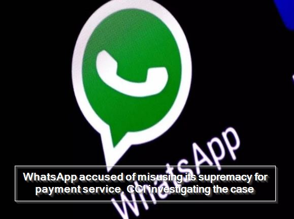 WhatsApp accused of misusing its supremacy for payment service, CCI investigating the case