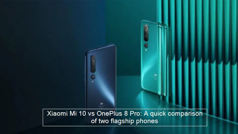 Xiaomi Mi 10 vs OnePlus 8 Pro-A quick comparison of two flagship phones