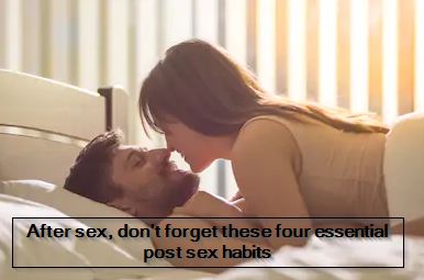 After sex, don't forget these four essential post sex habits