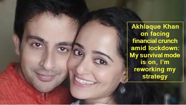 Akhlaque Khan on facing financial crunch amid lockdown - My survival mode is on, I’m reworking my strategy