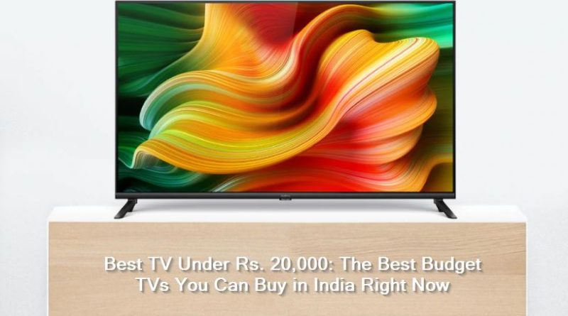 Best TV Under Rs. 20,000 -The Best Budget TVs You Can Buy in India Right Now
