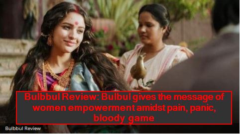 Bulbbul Review - Bulbul gives the message of women empowerment amidst pain, panic, bloody game