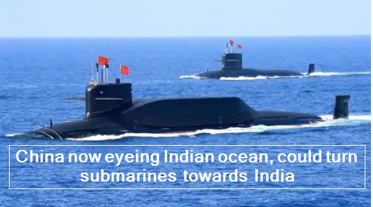 China now eyeing Indian ocean, could turn submarines towards India