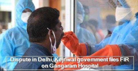 Dispute in Delhi, Kejriwal government files FIR on Gangaram Hospital