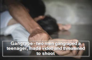 Gangrape - two men gangraped a teenager, made video and threatened to shoot